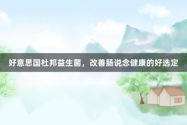 好意思国杜邦益生菌，改善肠说念健康的好选定