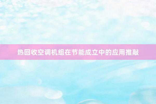 热回收空调机组在节能成立中的应用推敲